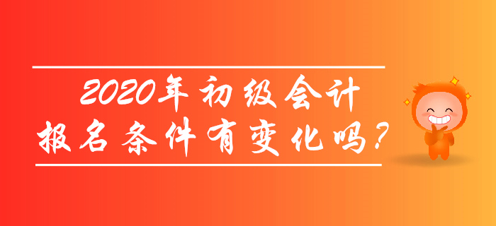 2020年初級(jí)會(huì)計(jì)報(bào)名條件有變化嗎？考生必讀！