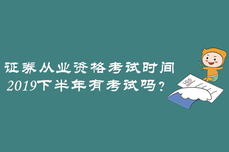 證券從業(yè)資格考試時間2019下半年有考試嗎？