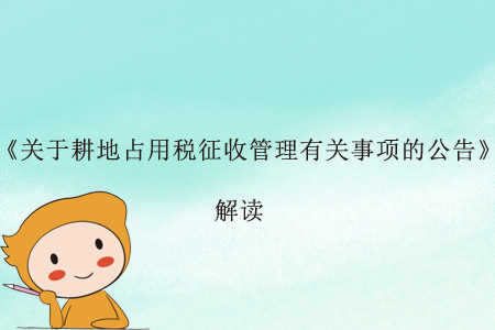 關(guān)于《國(guó)家稅務(wù)總局關(guān)于耕地占用稅征收管理有關(guān)事項(xiàng)的公告》的解讀