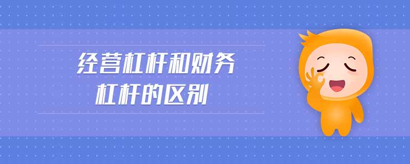 經(jīng)營(yíng)杠桿和財(cái)務(wù)杠桿的區(qū)別