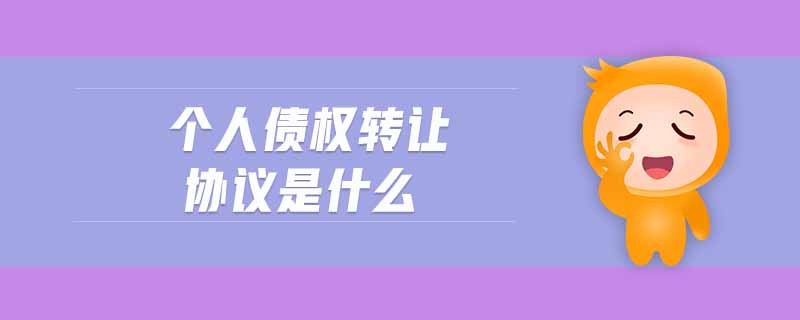 個人債權轉(zhuǎn)讓協(xié)議是什么