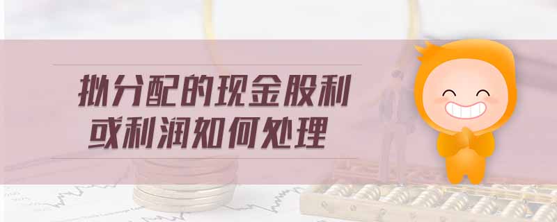 擬分配的現(xiàn)金股利或利潤如何處理