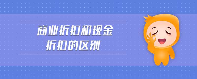 商業(yè)折扣和現(xiàn)金折扣的區(qū)別