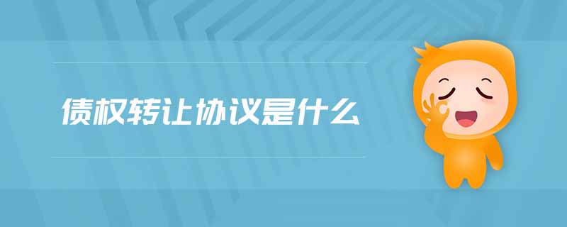 債權(quán)轉(zhuǎn)讓協(xié)議是什么