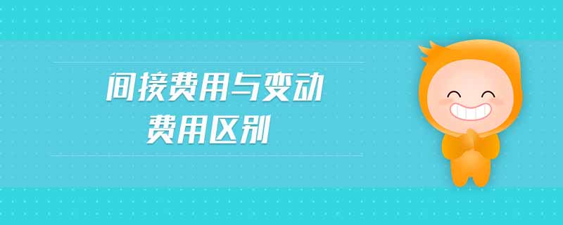 間接費(fèi)用與變動(dòng)費(fèi)用區(qū)別