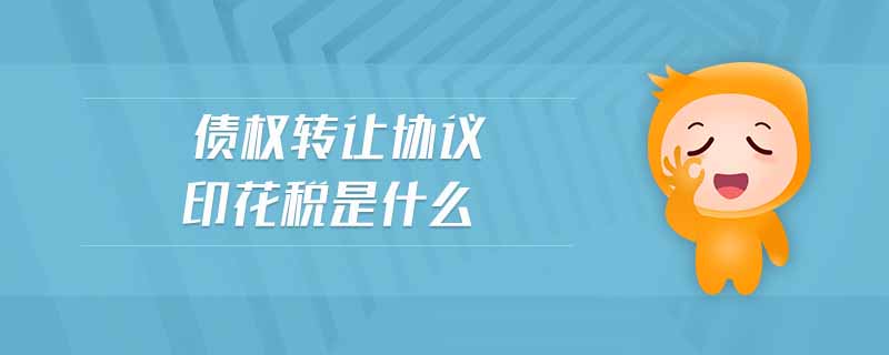 債權(quán)轉(zhuǎn)讓協(xié)議印花稅是什么