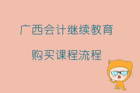 2019年廣西壯族自治區(qū)會計繼續(xù)教育如何報名購買課程？