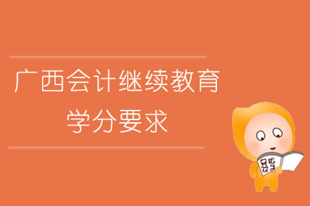 2019年廣西壯族自治區(qū)會計繼續(xù)教育學分要求如何？