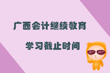 2019年廣西壯族自治區(qū)會計(jì)繼續(xù)教育學(xué)習(xí)截止時(shí)間是什么時(shí)候？