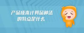 產(chǎn)品成本計(jì)算品種法的特點(diǎn)是什么