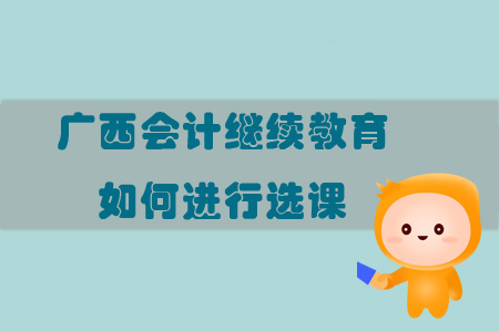 2019年廣西壯族自治區(qū)會計繼續(xù)教育如何進(jìn)行選課？