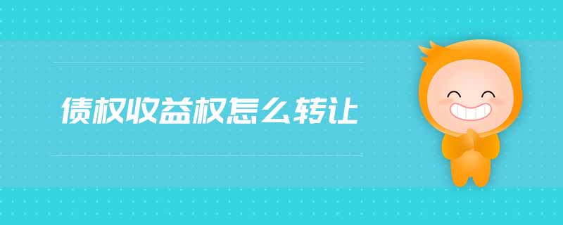 債權(quán)收益權(quán)怎么轉(zhuǎn)讓