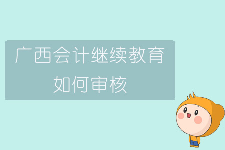 2019年廣西壯族自治區(qū)會(huì)計(jì)繼續(xù)教育如何審核？