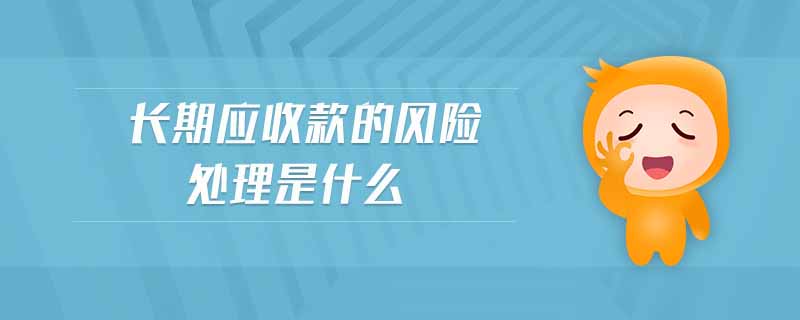 長(zhǎng)期應(yīng)收款的風(fēng)險(xiǎn)處理是什么