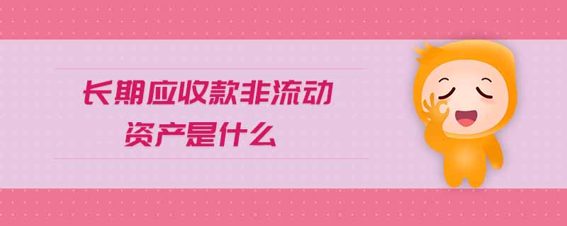 長期應(yīng)收款非流動資產(chǎn)是什么