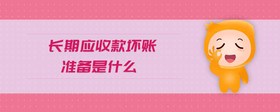 長(zhǎng)期應(yīng)收款壞賬準(zhǔn)備是什么