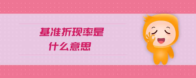 基準(zhǔn)折現(xiàn)率是什么意思