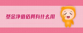 基金凈值估算有什么用