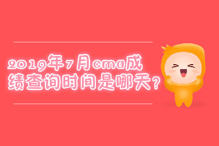 2019年7月cma成績查詢時間是哪天？