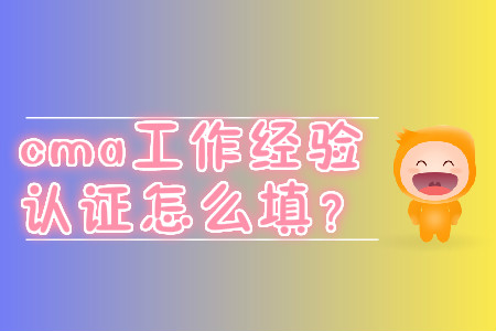cma工作經(jīng)驗(yàn)證明怎么填？