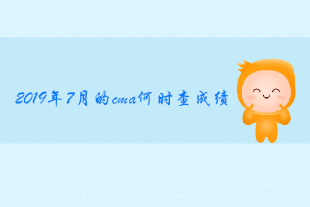 2019年7月的cma何時(shí)查成績(jī) 2019年7月的cma何時(shí)查成績(jī)