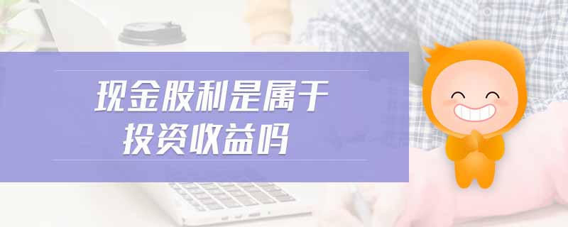 現(xiàn)金股利是屬于投資收益嗎