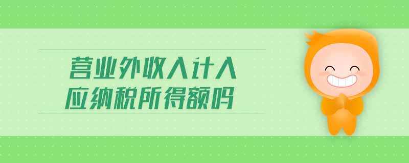 營(yíng)業(yè)外收入計(jì)入應(yīng)納稅所得額嗎
