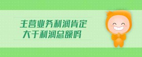 主營(yíng)業(yè)務(wù)利潤(rùn)肯定大于利潤(rùn)總額嗎