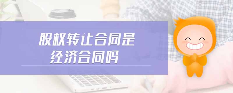 股權(quán)轉(zhuǎn)讓合同是經(jīng)濟(jì)合同嗎