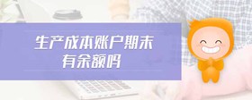 生產(chǎn)成本賬戶(hù)期末有余額嗎