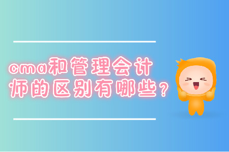 cma和管理會(huì)計(jì)師的區(qū)別有哪些？