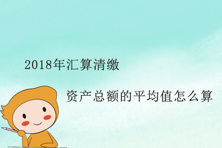 這個(gè)2018年匯算清繳資產(chǎn)總額的平均值怎么算？