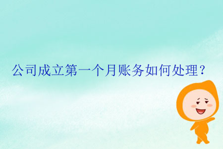 公司成立第一個(gè)月賬務(wù)如何處理？