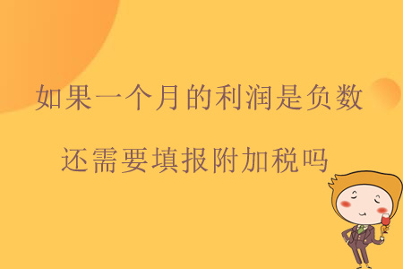 如果一個(gè)月的利潤(rùn)是負(fù)數(shù)，還需要填報(bào)附加稅嗎？
