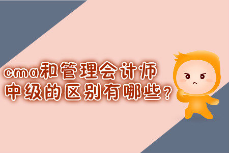 cma和管理會計師中級的區(qū)別有哪些？