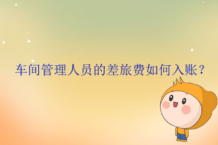 車間管理人員的差旅費(fèi)如何入賬？