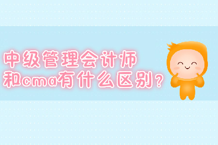 中級管理會計師和cma有什么區(qū)別？