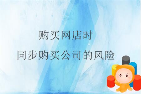 購買網(wǎng)店時(shí)同步購買公司的風(fēng)險(xiǎn)