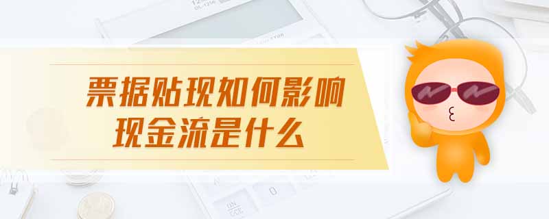 票據(jù)貼現(xiàn)如何影響現(xiàn)金流是什么
