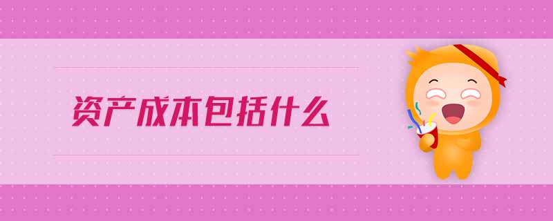 資產(chǎn)成本包括什么
