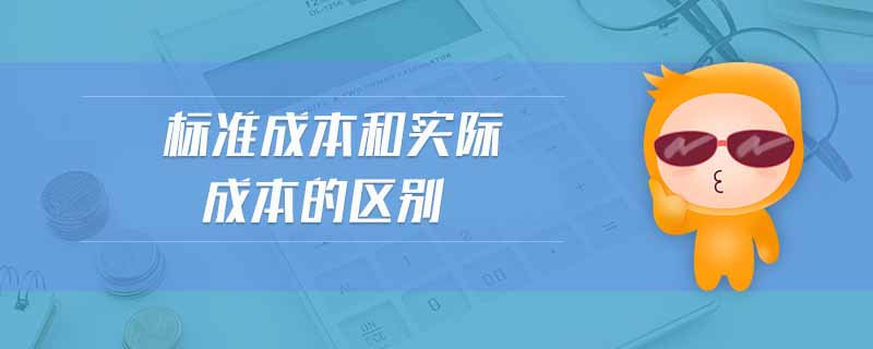 標(biāo)準(zhǔn)成本和實(shí)際成本的區(qū)別
