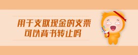 用于支取現(xiàn)金的支票可以背書轉(zhuǎn)讓嗎