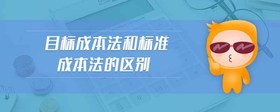 目標(biāo)成本法和標(biāo)準(zhǔn)成本法的區(qū)別