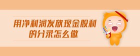 用凈利潤(rùn)發(fā)放現(xiàn)金股利的分錄怎么做