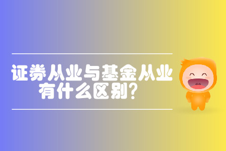 基金從業(yè)和證券從業(yè)的區(qū)別大嗎？都有什么區(qū)別？