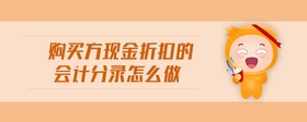 購買方現(xiàn)金折扣的會(huì)計(jì)分錄怎么做