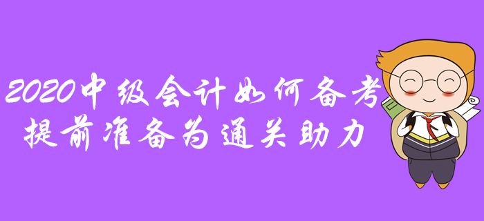 2020年中級(jí)會(huì)計(jì)如何備考？提前準(zhǔn)備為通關(guān)助力！