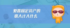 處置固定資產(chǎn)的收入計入什么