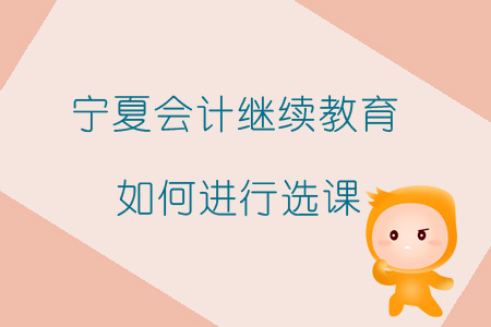 2019年寧夏會計繼續(xù)教育如何進(jìn)行選課？