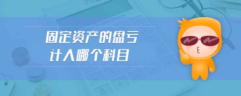固定資產(chǎn)的盤虧計(jì)入哪個(gè)科目